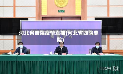 河北省四院疫情直播(河北省四院总院)-第1张图片