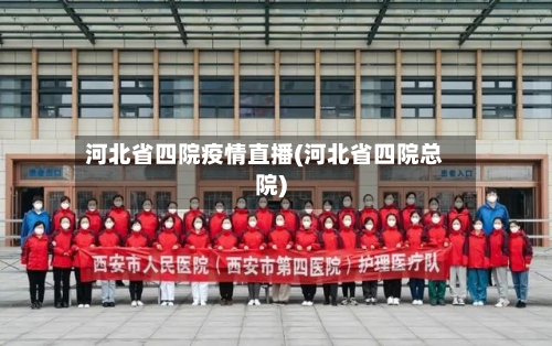 河北省四院疫情直播(河北省四院总院)-第3张图片
