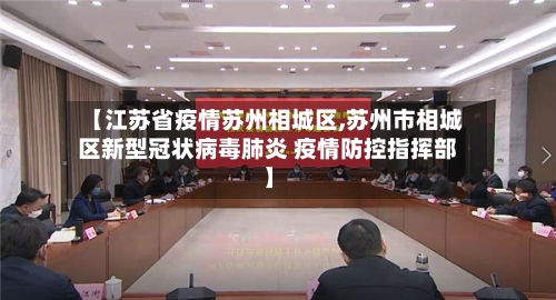 【江苏省疫情苏州相城区,苏州市相城区新型冠状病毒肺炎 疫情防控指挥部】-第1张图片