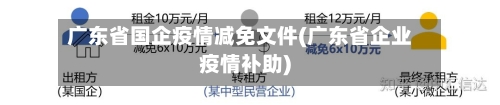 广东省国企疫情减免文件(广东省企业疫情补助)-第1张图片