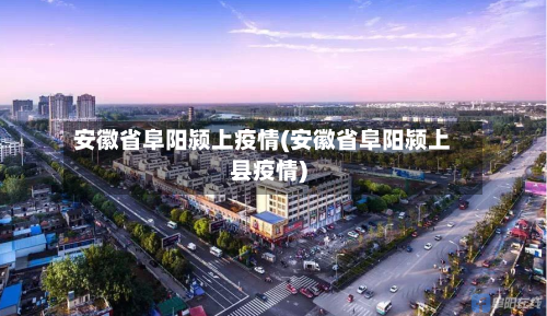 安徽省阜阳颍上疫情(安徽省阜阳颍上县疫情)-第1张图片