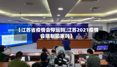 【江苏省疫情会停运吗,江苏2021疫情会限制回家吗】-第2张图片