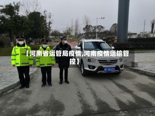 【河南省运管局疫情,河南疫情运输管控】-第1张图片