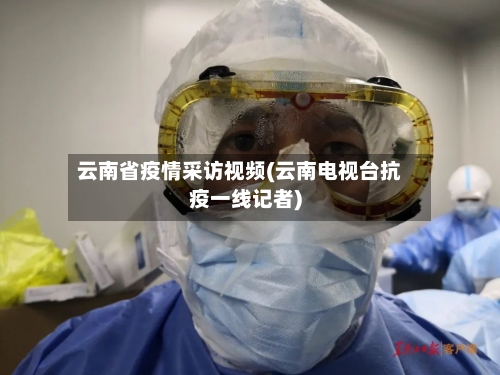 云南省疫情采访视频(云南电视台抗疫一线记者)-第1张图片