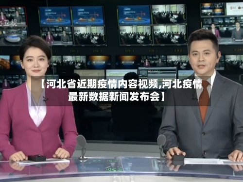【河北省近期疫情内容视频,河北疫情最新数据新闻发布会】-第1张图片