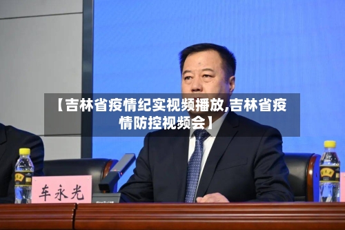 【吉林省疫情纪实视频播放,吉林省疫情防控视频会】-第1张图片