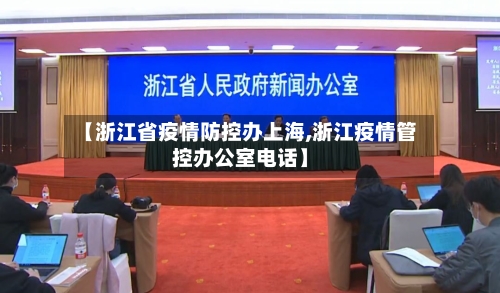 【浙江省疫情防控办上海,浙江疫情管控办公室电话】-第1张图片