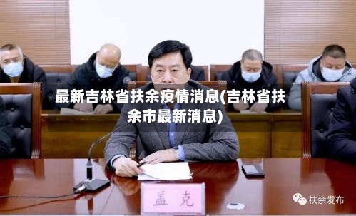 最新吉林省扶余疫情消息(吉林省扶余市最新消息)-第1张图片