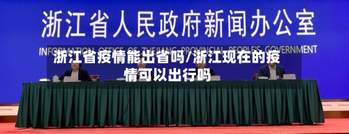 浙江省疫情能出省吗/浙江现在的疫情可以出行吗-第2张图片