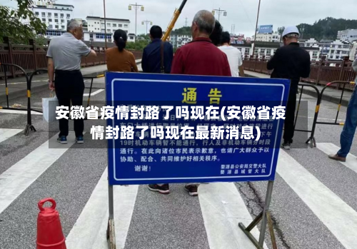 安徽省疫情封路了吗现在(安徽省疫情封路了吗现在最新消息)-第1张图片