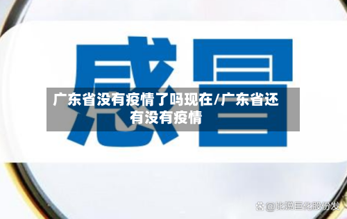 广东省没有疫情了吗现在/广东省还有没有疫情-第1张图片