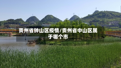 贵州省钟山区疫情/贵州省中山区属于哪个市-第2张图片