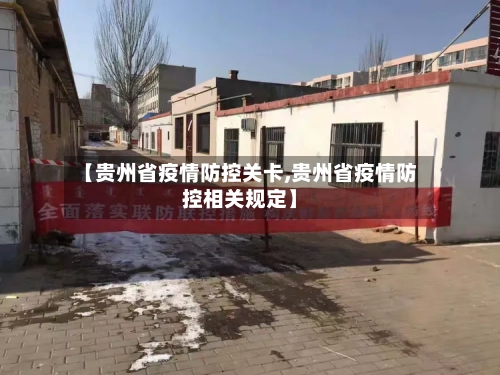【贵州省疫情防控关卡,贵州省疫情防控相关规定】-第1张图片