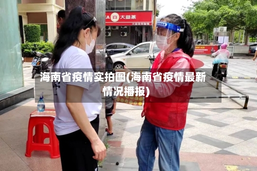海南省疫情实拍图(海南省疫情最新情况播报)-第3张图片