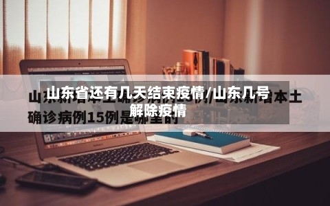山东省还有几天结束疫情/山东几号解除疫情-第3张图片