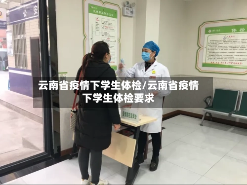 云南省疫情下学生体检/云南省疫情下学生体检要求-第1张图片