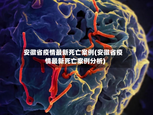 安徽省疫情最新死亡案例(安徽省疫情最新死亡案例分析)-第1张图片