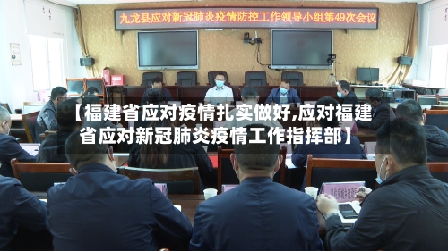 【福建省应对疫情扎实做好,应对福建省应对新冠肺炎疫情工作指挥部】-第3张图片