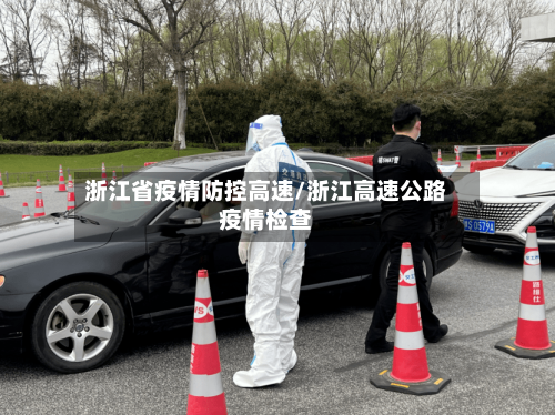 浙江省疫情防控高速/浙江高速公路疫情检查-第1张图片