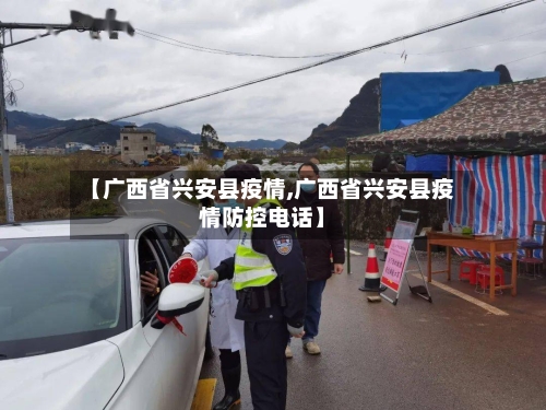 【广西省兴安县疫情,广西省兴安县疫情防控电话】-第1张图片