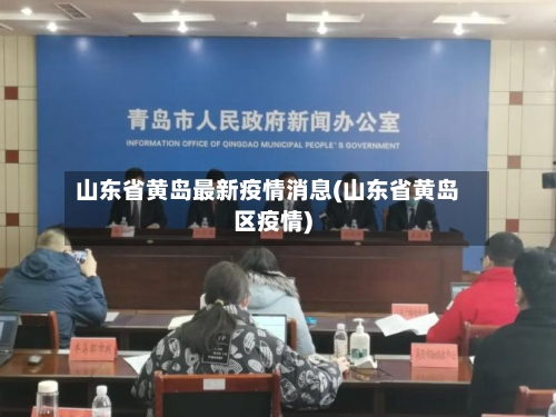 山东省黄岛最新疫情消息(山东省黄岛区疫情)-第1张图片