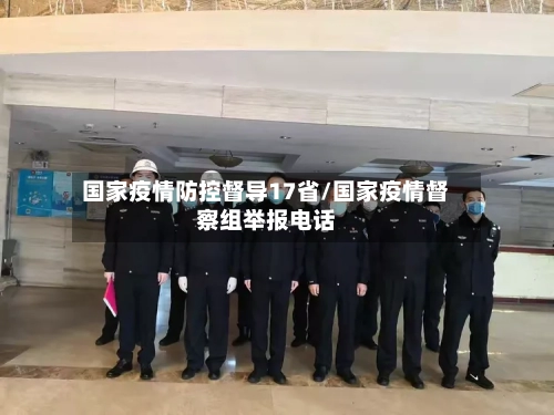 国家疫情防控督导17省/国家疫情督察组举报电话-第1张图片