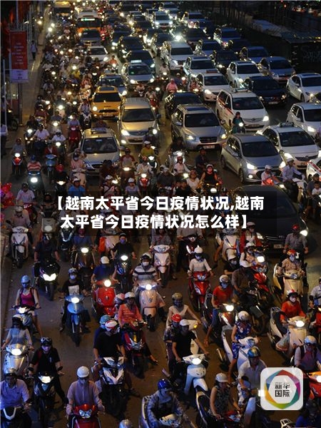 【越南太平省今日疫情状况,越南太平省今日疫情状况怎么样】-第3张图片