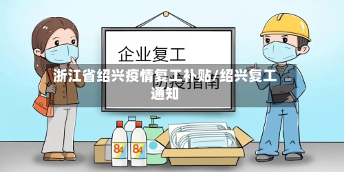 浙江省绍兴疫情复工补贴/绍兴复工通知-第1张图片