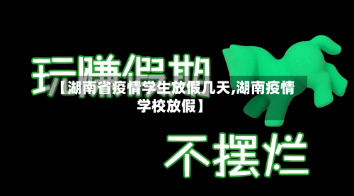 【湖南省疫情学生放假几天,湖南疫情学校放假】-第1张图片
