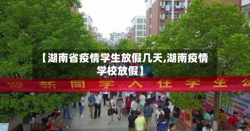 【湖南省疫情学生放假几天,湖南疫情学校放假】-第3张图片