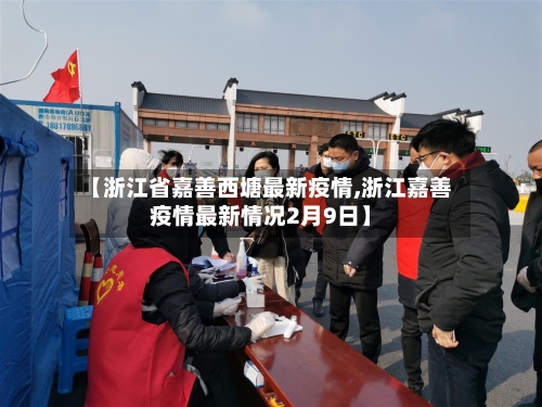 【浙江省嘉善西塘最新疫情,浙江嘉善疫情最新情况2月9日】-第1张图片