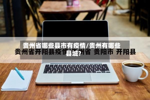 贵州省哪些县市有疫情/贵州有哪些县城?-第2张图片