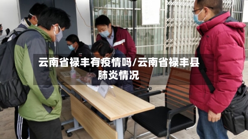 云南省禄丰有疫情吗/云南省禄丰县肺炎情况-第1张图片