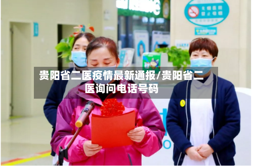贵阳省二医疫情最新通报/贵阳省二医询问电话号码-第2张图片