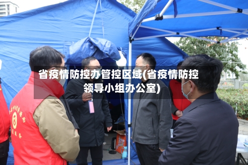 省疫情防控办管控区域(省疫情防控领导小组办公室)-第2张图片