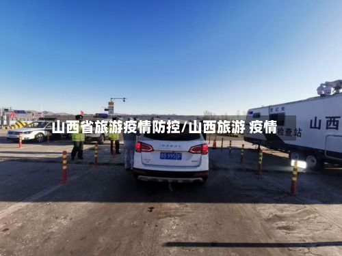 山西省旅游疫情防控/山西旅游 疫情-第1张图片