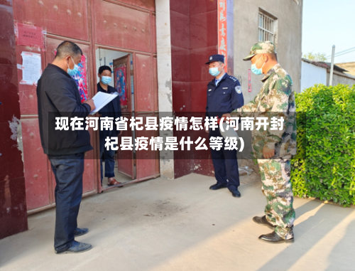现在河南省杞县疫情怎样(河南开封杞县疫情是什么等级)-第1张图片