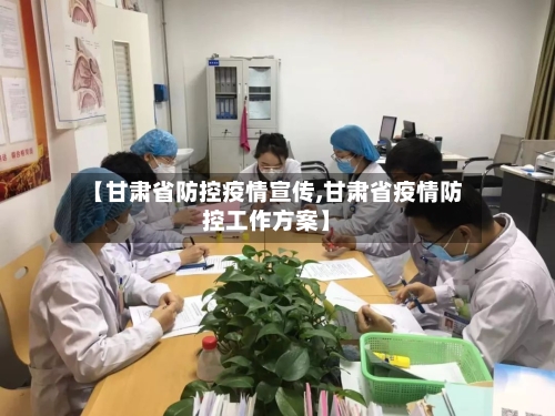 【甘肃省防控疫情宣传,甘肃省疫情防控工作方案】-第1张图片