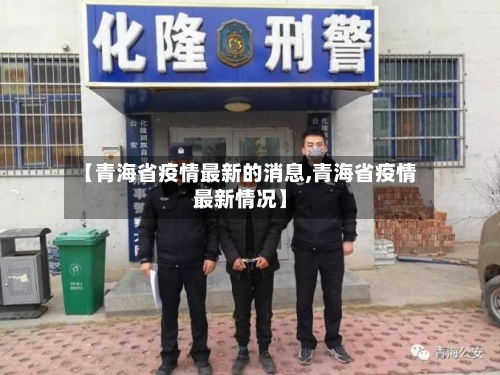 【青海省疫情最新的消息,青海省疫情最新情况】-第1张图片