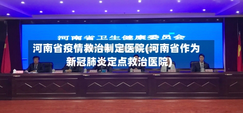 河南省疫情救治制定医院(河南省作为新冠肺炎定点救治医院)-第1张图片