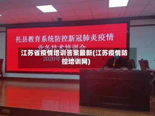 江苏省疫情培训答案最新(江苏疫情防控培训网)-第1张图片