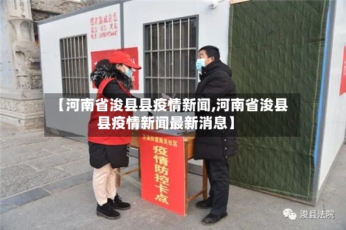 【河南省浚县县疫情新闻,河南省浚县县疫情新闻最新消息】-第2张图片