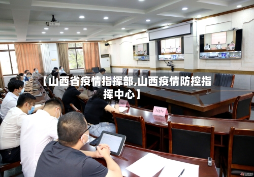 【山西省疫情指挥部,山西疫情防控指挥中心】-第1张图片