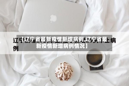 【辽宁省最新疫情新增病例,辽宁省最新疫情新增病例情况】-第1张图片