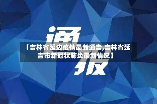 【吉林省延边疫情最新通告,吉林省延吉市新冠状肺炎最新情况】-第2张图片