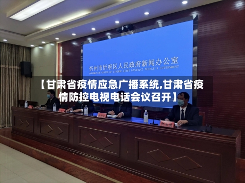 【甘肃省疫情应急广播系统,甘肃省疫情防控电视电话会议召开】-第1张图片