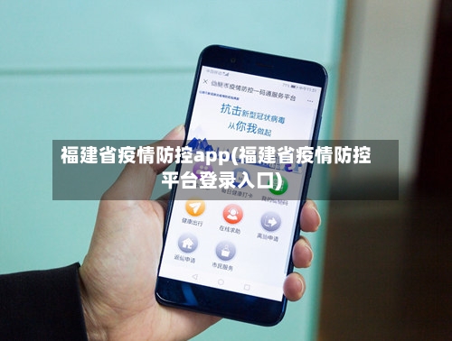 福建省疫情防控app(福建省疫情防控平台登录入口)-第1张图片