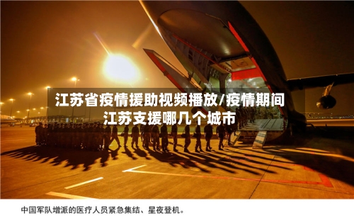 江苏省疫情援助视频播放/疫情期间江苏支援哪几个城市-第1张图片