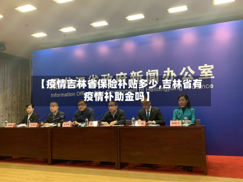 【疫情吉林省保险补贴多少,吉林省有疫情补助金吗】-第1张图片