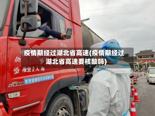 疫情期经过湖北省高速(疫情期经过湖北省高速要核酸吗)-第3张图片